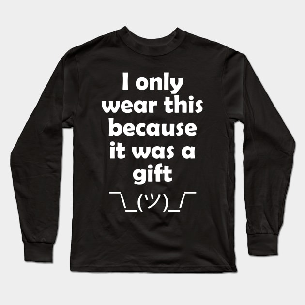 I Only Wear This Because It Was A Gift Long Sleeve T-Shirt by Embrace Masculinity